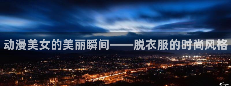 风车动漫樱花动漫：动漫美女的美丽瞬间——脱衣服的时尚风格