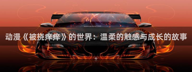 风车动漫鬼灭：动漫《被挠痒痒》的世界：温柔的触感与成长的故事