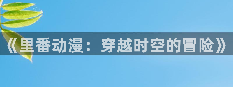 风车漫画下拉式：《里番动漫：穿越时空的冒险》